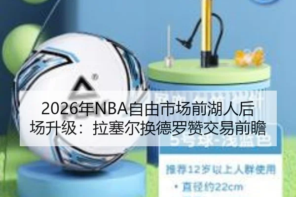 2026年NBA自由市场前湖人后场升级：拉塞尔换德罗赞交易前瞻