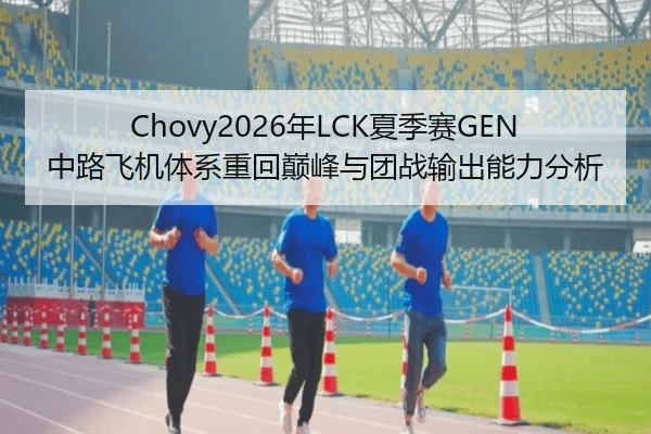 Chovy2026年LCK夏季赛GEN中路飞机体系重回巅峰与团战输出能力分析